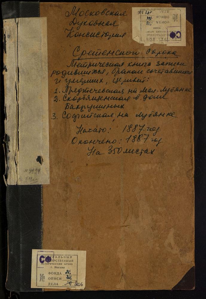 МЕТРИЧЕСКИЕ КНИГИ, МОСКВА, СРЕТЕНСКИЙ СОРОК, ЦЕРКОВЬ СВ. ИОАННА ПРЕДТЕЧИ НА ЛУБЯНКЕ. ЦЕРКОВЬ ПРЕОБРАЖЕНСКАЯ ВО СПАССКОЙ. ЦЕРКОВЬ СКОРБЯЩЕНСКОЙ БМ В БОЛЬНИЦЕ ИМЕНИ БР. БАХРУШИНЫХ. ЦЕРКОВЬ СКОРБЯЩЕНСКОЙ БМ В ПРИЮТЕ НЕИЗЛЕЧИМО-БОЛЬНЫХ. ЦЕРКОВЬ...