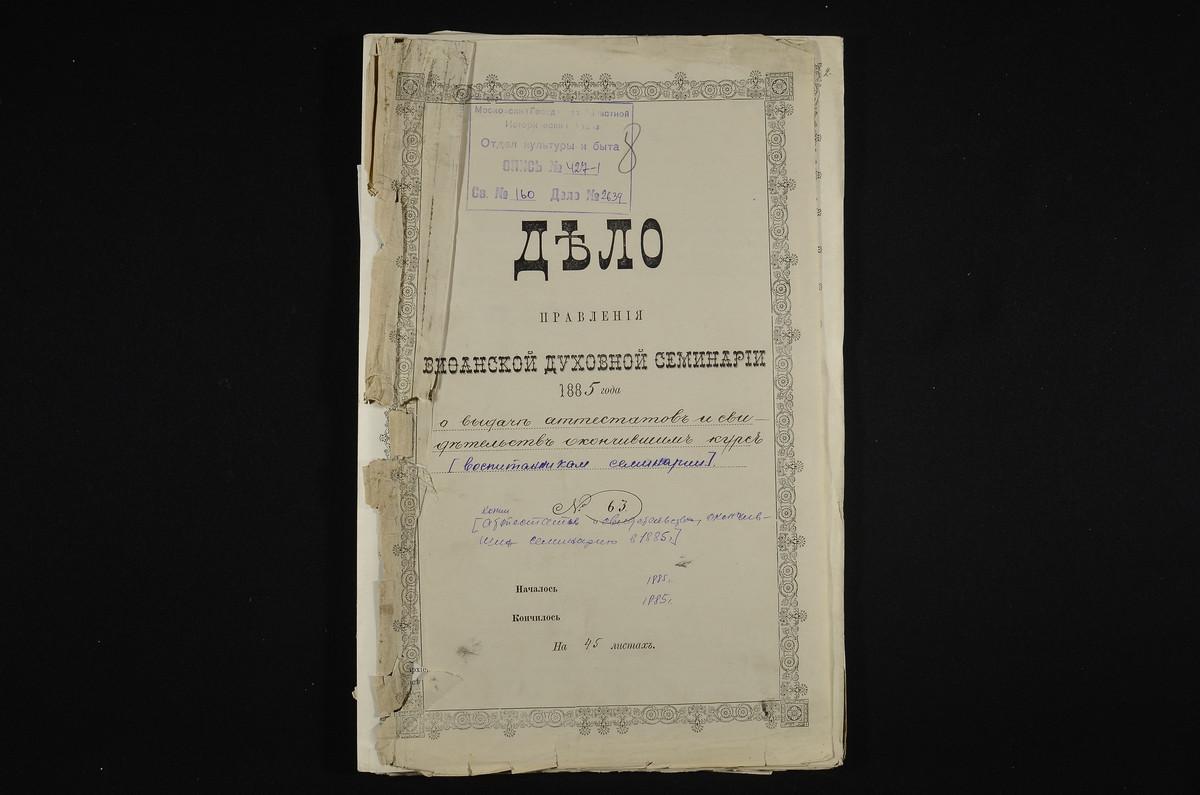 ПРАВЛЕНИЕ. 1885 ГОД, АТТЕСТАТЫ ОКОНЧИВШИХ СЕМИНАРИЮ ПО ПЕРВОМУ И СВИДЕТЕЛЬСТВА ОКОНЧИВШИХ СЕМИНАРИЮ ПО ВТОРОМУ РАЗРЯДУ ВОСПИТАННИКОВ СЕМИНАРИИ В 1885 Г.; ПРОШЕНИЯ О ВЫДАЧЕ АТТЕСТАТОВ И СВИДЕТЕЛЬСТВ И РАСПИСКИ ОБ ИХ ПОЛУЧЕНИИ. – Титульная...