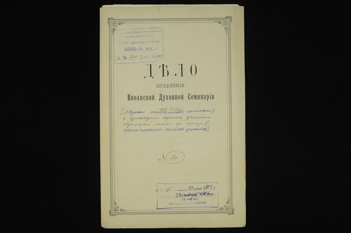 ПРАВЛЕНИЕ. 1905 ГОД, ЖУРНАЛ ДЕЙСТВИЙ ЭКЗАМЕНАЦИОННОЙ КОМИССИИ ПРИ ОБРАЗЦОВОЙ НАЧАЛЬНОЙ ШКОЛЕ ПРИ СЕМИНАРИИ, УТВЕРЖДЕННЫЙ ЕПИСКОПОМ ВОЛОКОЛАМСКИМ; С ПРИЛОЖЕНИЕМ СПИСКА УЧЕНИКОВ ШКОЛЫ СДАВАВШИХ ЭКЗАМЕНЫ В МАЕ 1905 Г. ДЛЯ ПОЛУЧЕНИЯ ЛЬГОТЫ ПО...